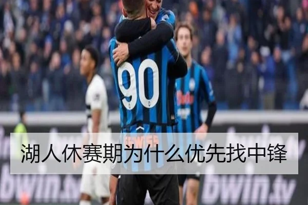 湖人休赛期为什么优先找中锋