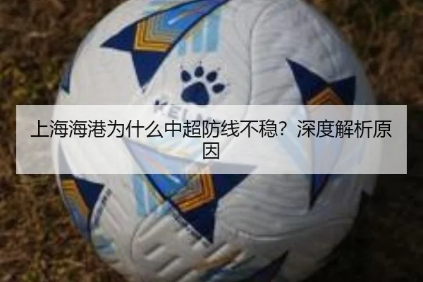 上海海港为什么中超防线不稳？深度解析原因
